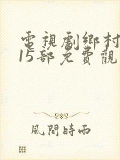 电视剧乡村爱情15部免费观看全集