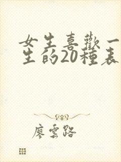 女生喜欢一个男生的20种表现