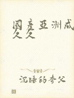 国产亚洲成精品久久