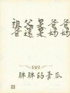 祖父是爸爸的爸爸还是妈妈的爸爸