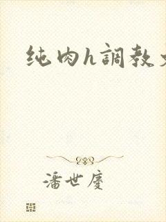 纯肉h调教文