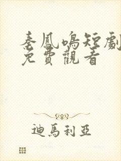 秦凤鸣短剧全集免费观看