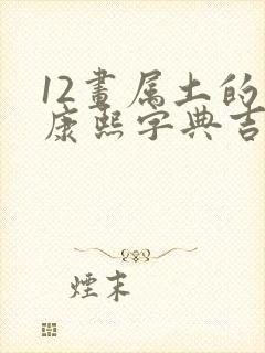 12画属土的字康熙字典吉祥字