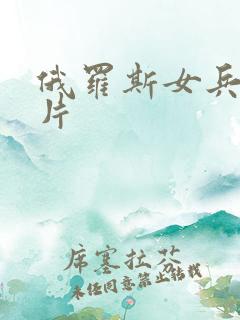 俄罗斯女兵伦理片