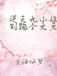 逆天九小姐帝尊别跑全文免费听书