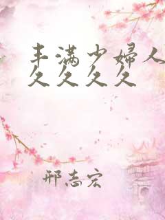 丰满少妇人妻久久久久久