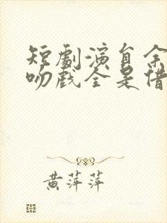 短剧演员余茵拍吻戏全是借位