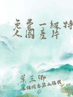 免费一级特黄真人国产片