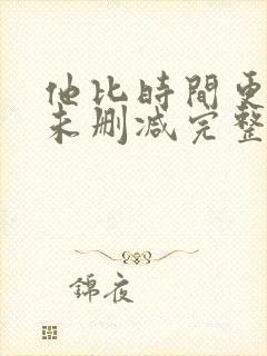 他比时间更深情未删减完整版