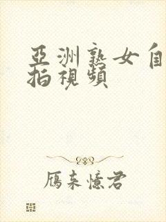 亚洲熟女自拍偷拍视频