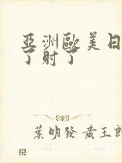 亚洲欧美日韩射了射了