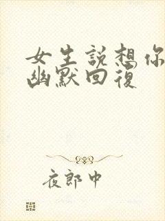 女生说想你干嘛幽默回复