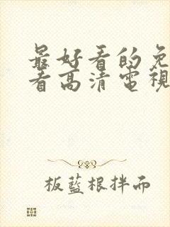 最好看的免费观看高清电视剧