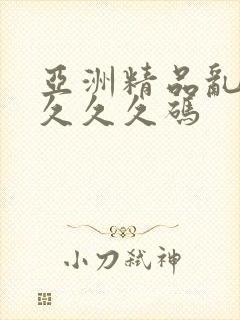 亚洲精品乱久久久久久码