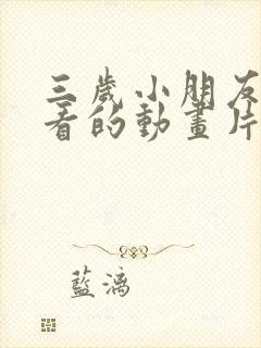 三岁小朋友喜欢看的动画片