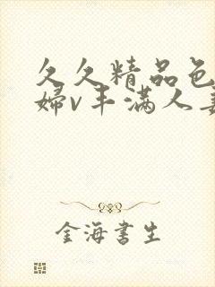 久久精品色妇熟妇v丰满人妻