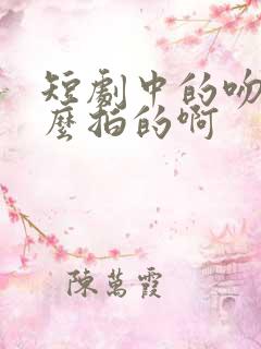 短剧中的吻戏怎么拍的啊