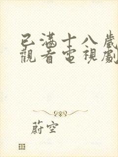 已满十八岁免费观看电视剧软件下