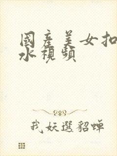 国产美女扣b喷水视频