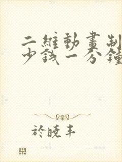 二维动画制作多少钱一分钟