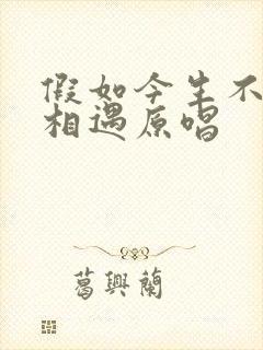 假如今生不能再相遇原唱