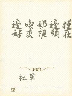 边吃奶边摸下我好爽视频在线观看