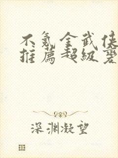 不氪金武侠手游推荐超级变态