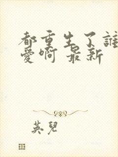 都重生了谁谈恋爱啊 最新