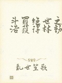 斗罗绝世之霍雨浩获得林动传承小说