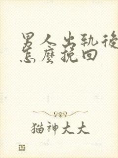 男人出轨后我该怎么挽回