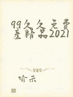 99久久免费国产精品2021