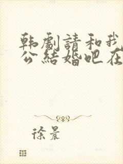 韩剧请和我的老公结婚吧在线观看全集