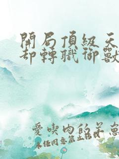 开局顶级天赋你却转职御兽师