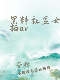 黑料社区女厕偷拍av