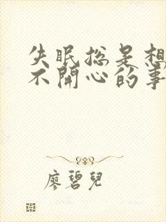 失眠总是想一些不开心的事