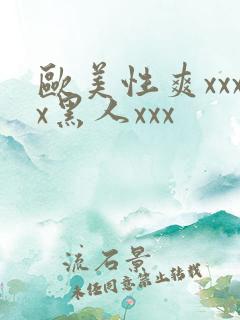 欧美性爽xxxx黑人xxx