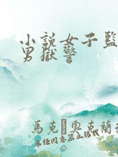 小说女子监狱的男狱警