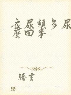 夜尿频多尿黄怎么回事