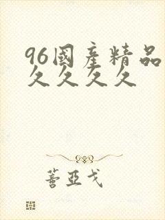 96国产精品久久久久久