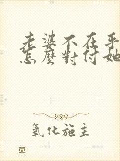 老婆不在乎我了怎么对付她