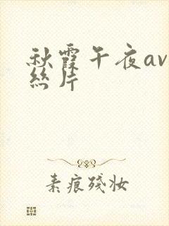 秋霞午夜av鲁丝片