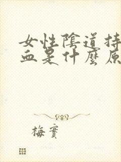 女性阴道持续出血是什么原因