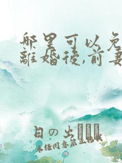 哪里可以免费看离婚后,前妻她悔不当初