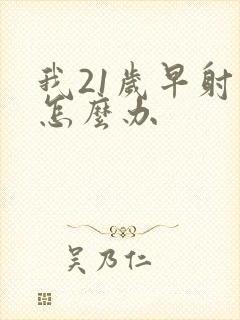 我21岁早射了怎么办