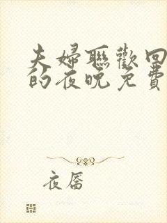 夫妇联欢回不去的夜晚免费观看