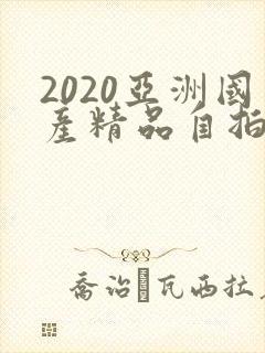 2020亚洲国产精品自拍偷拍