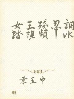 女王残忍调教踩踏视频丨vk