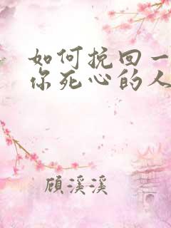 如何挽回一个对你死心的人你老公