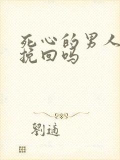 死心的男人还能挽回吗