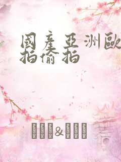 国产亚洲欧美自拍偷拍